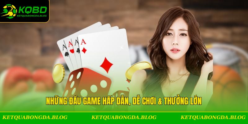 Những đầu game hấp dẫn, dễ chơi & thưởng lớn